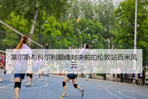 莱尔斯与科尔利巅峰对决前的伦敦站百米风云